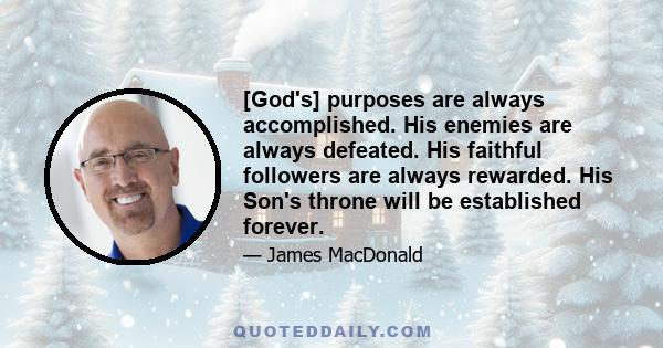 [God's] purposes are always accomplished. His enemies are always defeated. His faithful followers are always rewarded. His Son's throne will be established forever.