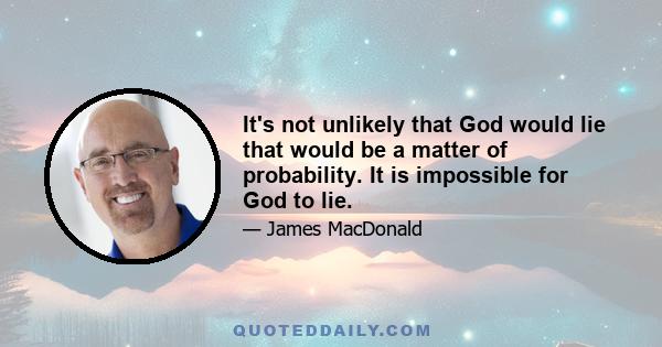 It's not unlikely that God would lie that would be a matter of probability. It is impossible for God to lie.