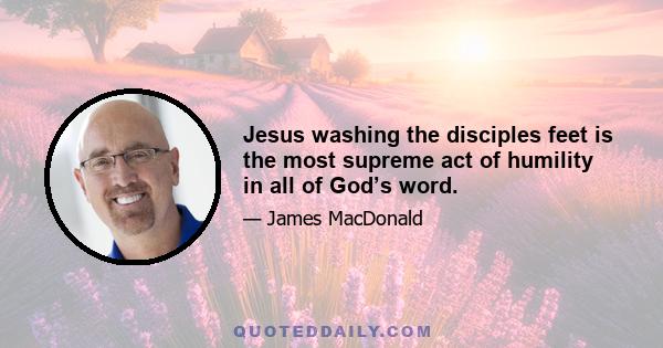 Jesus washing the disciples feet is the most supreme act of humility in all of God’s word.