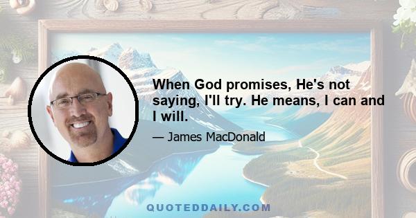 When God promises, He's not saying, I'll try. He means, I can and I will.