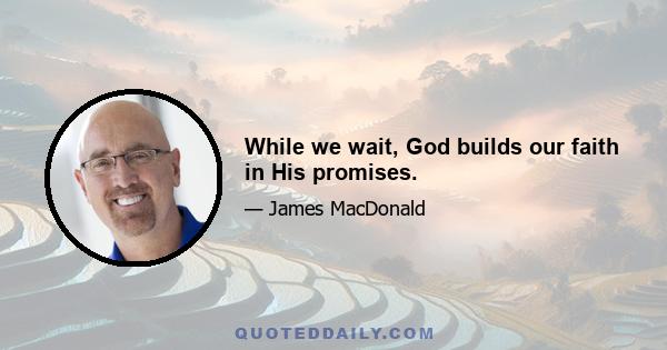 While we wait, God builds our faith in His promises.