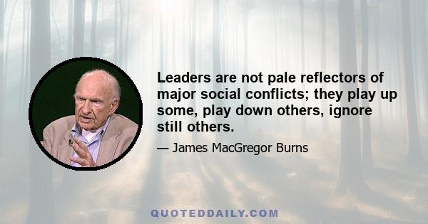 Leaders are not pale reflectors of major social conflicts; they play up some, play down others, ignore still others.