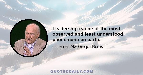 Leadership is one of the most observed and least understood phenomena on earth.