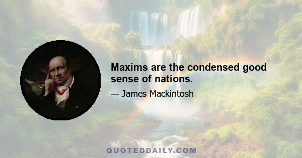 Maxims are the condensed good sense of nations.