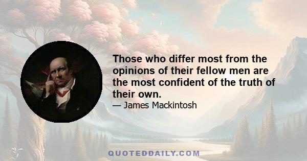 Those who differ most from the opinions of their fellow men are the most confident of the truth of their own.