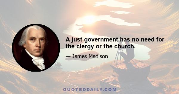 A just government has no need for the clergy or the church.