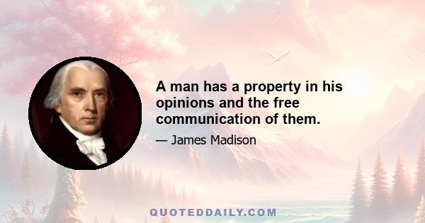 A man has a property in his opinions and the free communication of them.