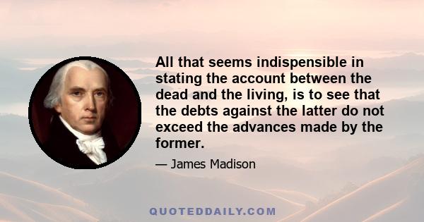 All that seems indispensible in stating the account between the dead and the living, is to see that the debts against the latter do not exceed the advances made by the former.