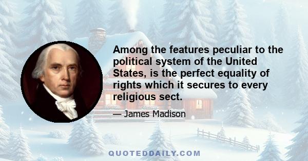 Among the features peculiar to the political system of the United States is the perfect equality of rights which it secures to every religious sect. [...] Equal laws protecting equal rights, are found as they ought to