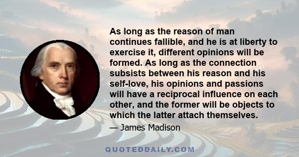 As long as the reason of man continues fallible, and he is at liberty to exercise it, different opinions will be formed.