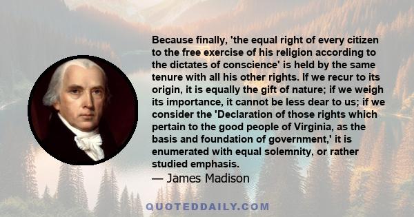 Because finally, 'the equal right of every citizen to the free exercise of his religion according to the dictates of conscience' is held by the same tenure with all his other rights. If we recur to its origin, it is