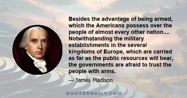 Besides the advantage of being armed, which the Americans possess over the people of almost every other nation.... Notwithstanding the military establishments in the several kingdoms of Europe, which are carried as far