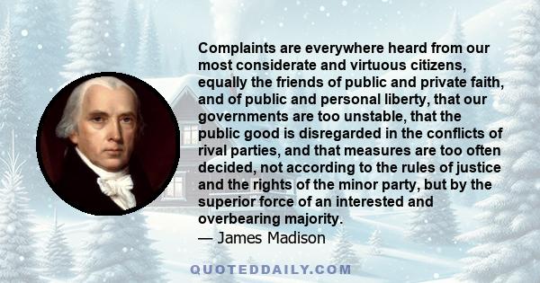 Complaints are everywhere heard from our most considerate and virtuous citizens, equally the friends of public and private faith, and of public and personal liberty, that our governments are too unstable, that the