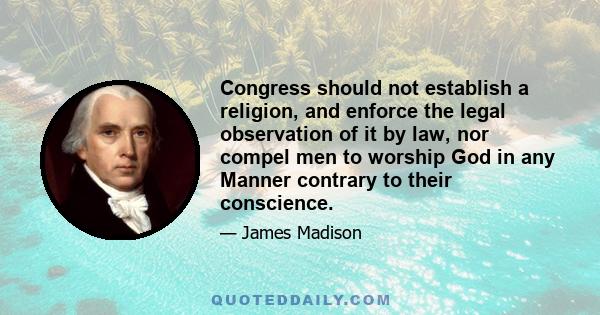 Congress should not establish a religion, and enforce the legal observation of it by law, nor compel men to worship God in any Manner contrary to their conscience.