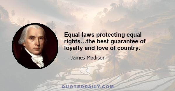 Equal laws protecting equal rights…the best guarantee of loyalty and love of country.