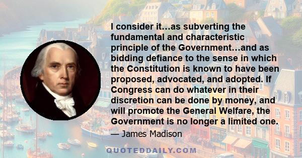 I consider it…as subverting the fundamental and characteristic principle of the Government…and as bidding defiance to the sense in which the Constitution is known to have been proposed, advocated, and adopted. If