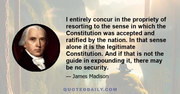 I entirely concur in the propriety of resorting to the sense in which the Constitution was accepted and ratified by the nation. In that sense alone it is the legitimate Constitution. And if that is not the guide in