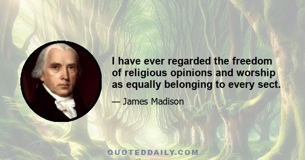 I have ever regarded the freedom of religious opinions and worship as equally belonging to every sect.