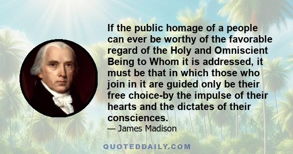 If the public homage of a people can ever be worthy of the favorable regard of the Holy and Omniscient Being to Whom it is addressed, it must be that in which those who join in it are guided only be their free choice-by 