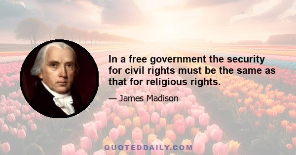 In a free government the security for civil rights must be the same as that for religious rights.