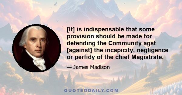 [It] is indispensable that some provision should be made for defending the Community agst [against] the incapicity, negligence or perfidy of the chief Magistrate.