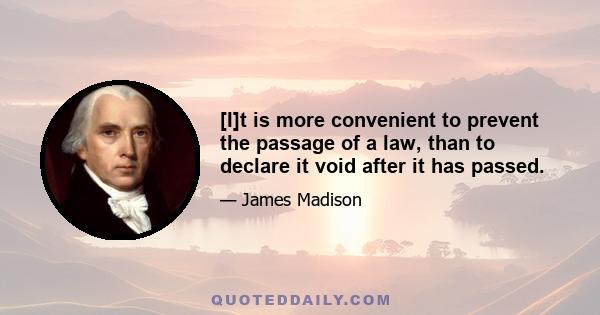 [I]t is more convenient to prevent the passage of a law, than to declare it void after it has passed.