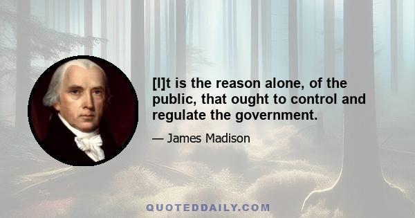 [I]t is the reason alone, of the public, that ought to control and regulate the government.