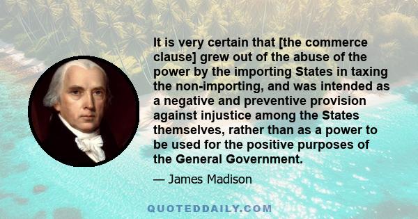 It is very certain that [the commerce clause] grew out of the abuse of the power by the importing States in taxing the non-importing, and was intended as a negative and preventive provision against injustice among the