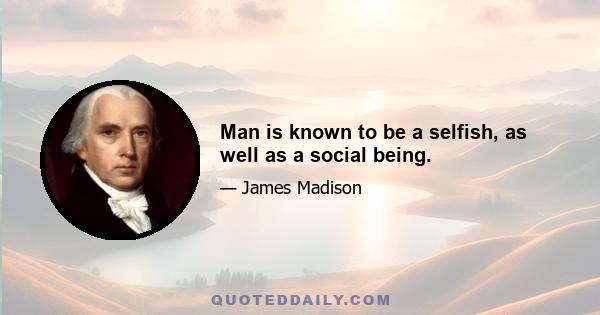 Man is known to be a selfish, as well as a social being.