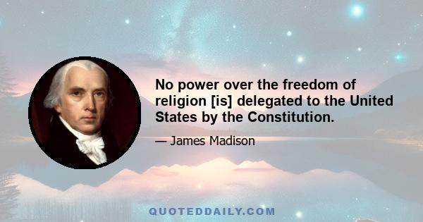 No power over the freedom of religion [is] delegated to the United States by the Constitution.