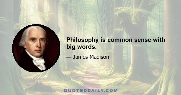 Philosophy is common sense with big words.