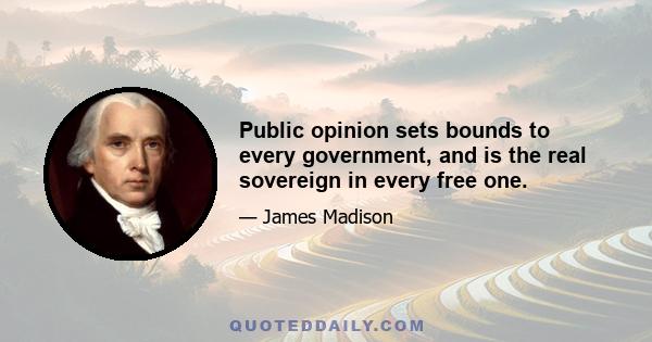 Public opinion sets bounds to every government, and is the real sovereign in every free one.