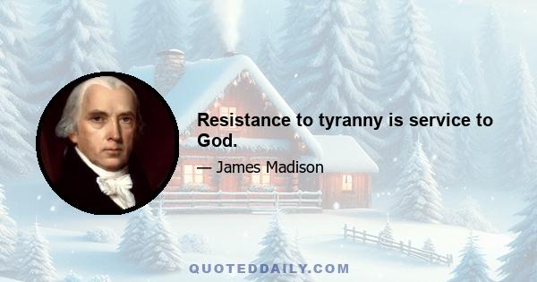 Resistance to tyranny is service to God.