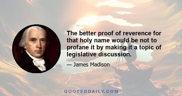 The better proof of reverence for that holy name would be not to profane it by making it a topic of legislative discussion.