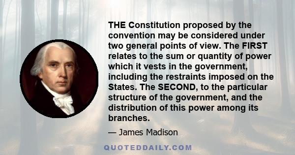 THE Constitution proposed by the convention may be considered under two general points of view. The FIRST relates to the sum or quantity of power which it vests in the government, including the restraints imposed on the 