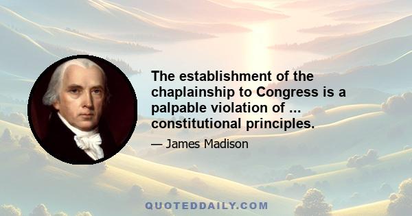 The establishment of the chaplainship to Congress is a palpable violation of ... constitutional principles.