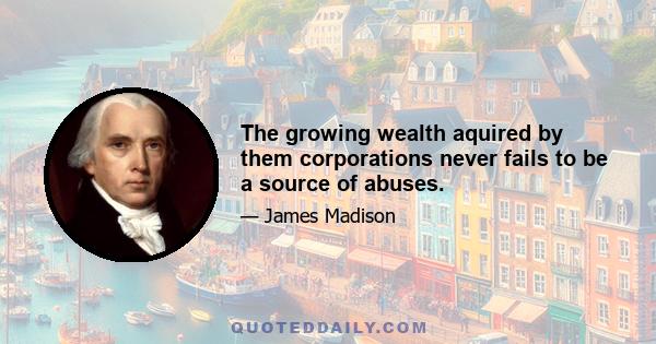 The growing wealth aquired by them corporations never fails to be a source of abuses.