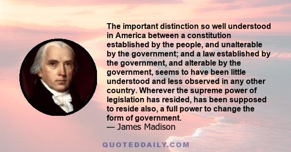 The important distinction so well understood in America between a constitution established by the people, and unalterable by the government; and a law established by the government, and alterable by the government,