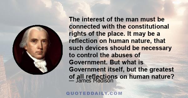 The interest of the man must be connected with the constitutional rights of the place. It may be a reflection on human nature, that such devices should be necessary to control the abuses of Government. But what is