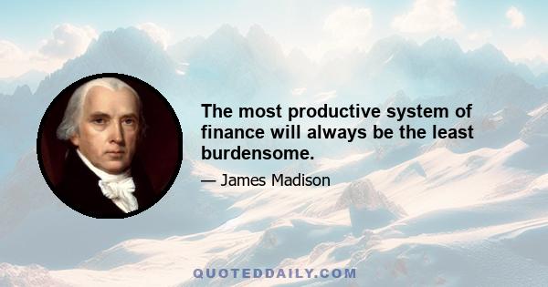 The most productive system of finance will always be the least burdensome.