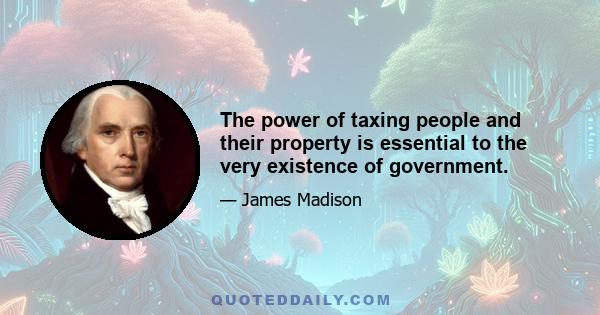 The power of taxing people and their property is essential to the very existence of government.