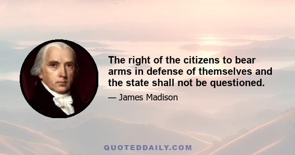 The right of the citizens to bear arms in defense of themselves and the state shall not be questioned.