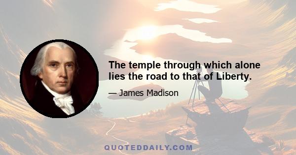 The temple through which alone lies the road to that of Liberty.