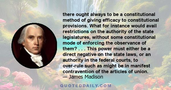 there ought always to be a constitutional method of giving efficacy to constitutional provisions. What for instance would avail restrictions on the authority of the state legislatures, without some constitutional mode