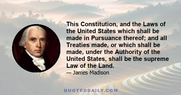 This Constitution, and the Laws of the United States which shall be made in Pursuance thereof; and all Treaties made, or which shall be made, under the Authority of the United States, shall be the supreme Law of the