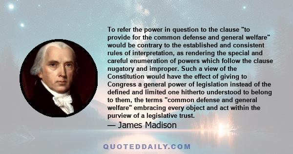 To refer the power in question to the clause to provide for the common defense and general welfare would be contrary to the established and consistent rules of interpretation, as rendering the special and careful