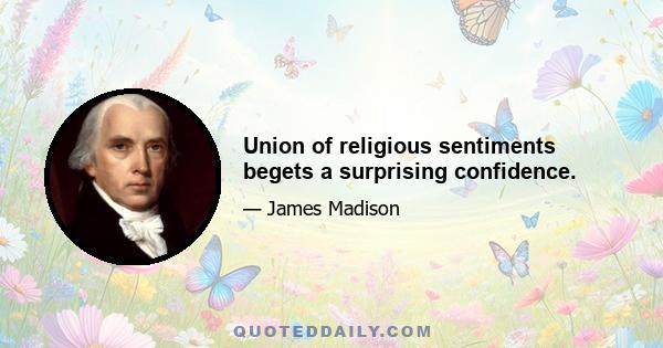 Union of religious sentiments begets a surprising confidence.