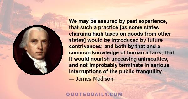 We may be assured by past experience, that such a practice [as some states charging high taxes on goods from other states] would be introduced by future contrivances; and both by that and a common knowledge of human