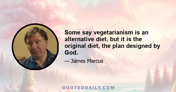 Some say vegetarianism is an alternative diet, but it is the original diet, the plan designed by God.