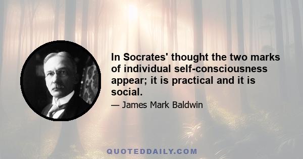 In Socrates' thought the two marks of individual self-consciousness appear; it is practical and it is social.